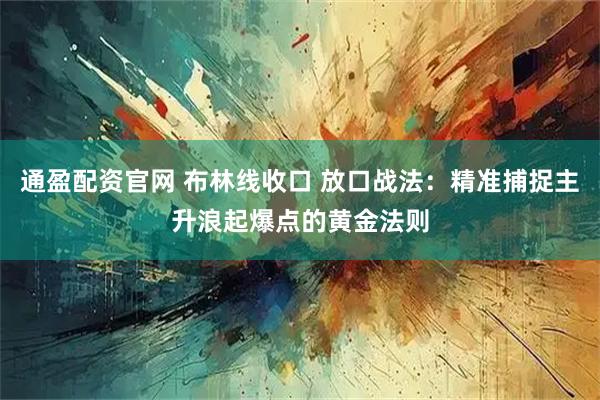 通盈配资官网 布林线收口 放口战法：精准捕捉主升浪起爆点的黄金法则