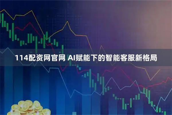 114配资网官网 AI赋能下的智能客服新格局