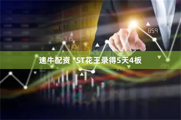 速牛配资 *ST花王录得5天4板