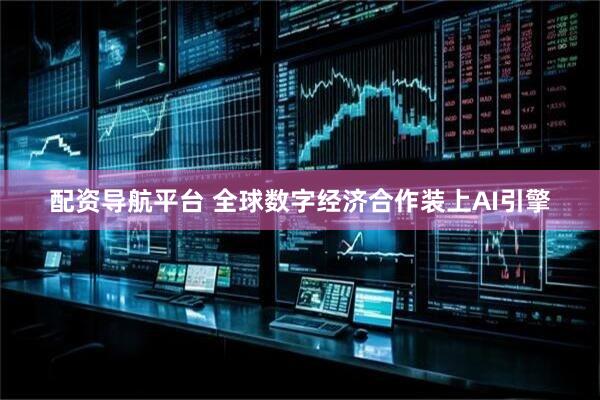 配资导航平台 全球数字经济合作装上AI引擎