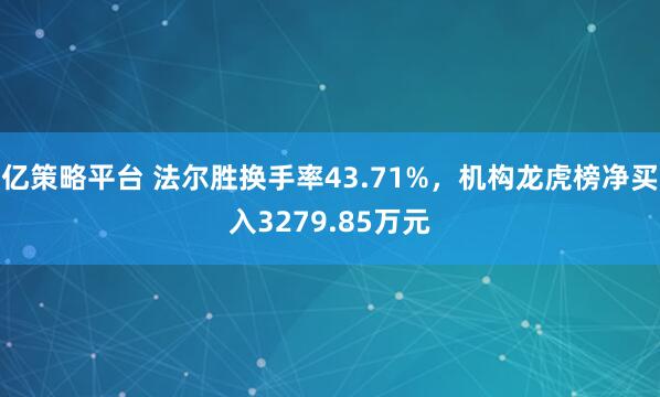 亿策略平台 法尔胜换手率43.71%，机构龙虎榜净买入3279.85万元