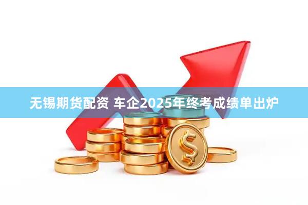 无锡期货配资 车企2025年终考成绩单出炉